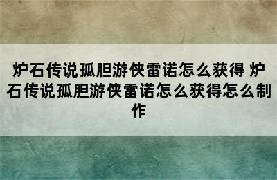 炉石传说孤胆游侠雷诺怎么获得 炉石传说孤胆游侠雷诺怎么获得怎么制作